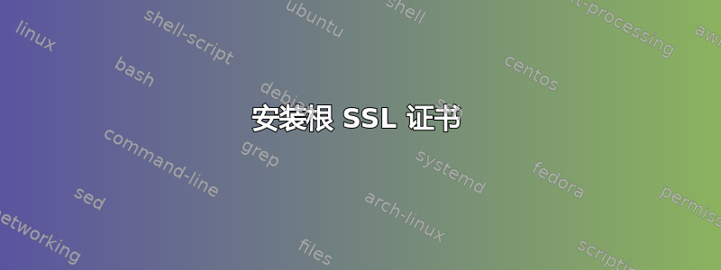 安装根 SSL 证书