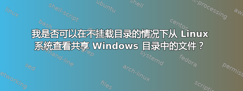 我是否可以在不挂载目录的情况下从 Linux 系统查看共享 Windows 目录中的文件？