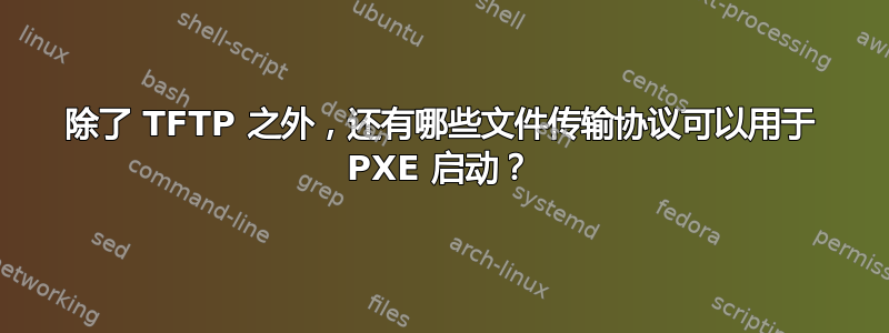 除了 TFTP 之外，还有哪些文件传输协议可以用于 PXE 启动？