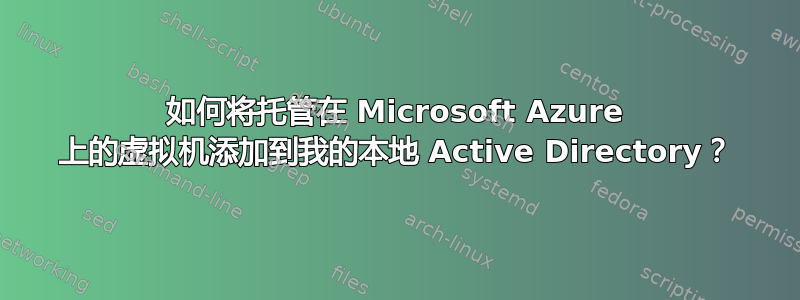 如何将托管在 Microsoft Azure 上的虚拟机添加到我的本地 Active Directory？