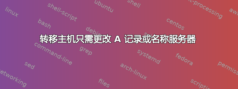 转移主机只需更改 A 记录或名称服务器