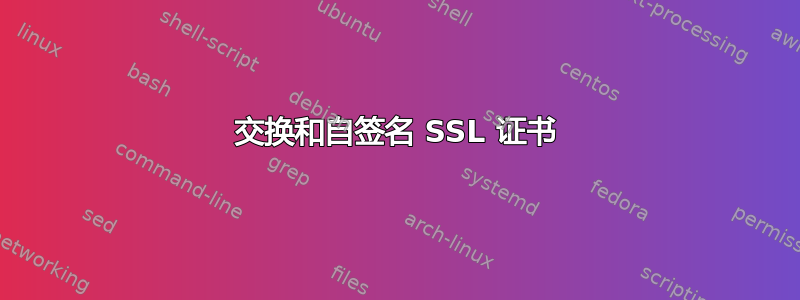 交换和自签名 SSL 证书