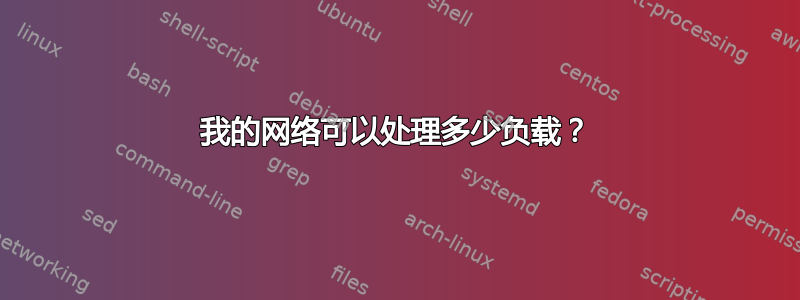 我的网络可以处理多少负载？