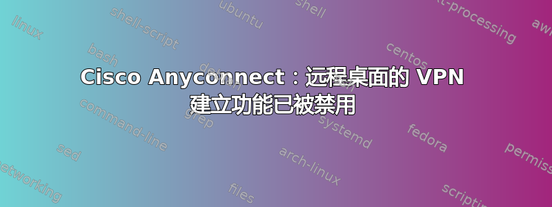 Cisco Anyconnect：远程桌面的 VPN 建立功能已被禁用