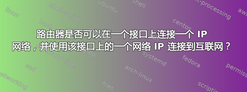 路由器是否可以在一个接口上连接一个 IP 网络，并使用该接口上的一个网络 IP 连接到互联网？