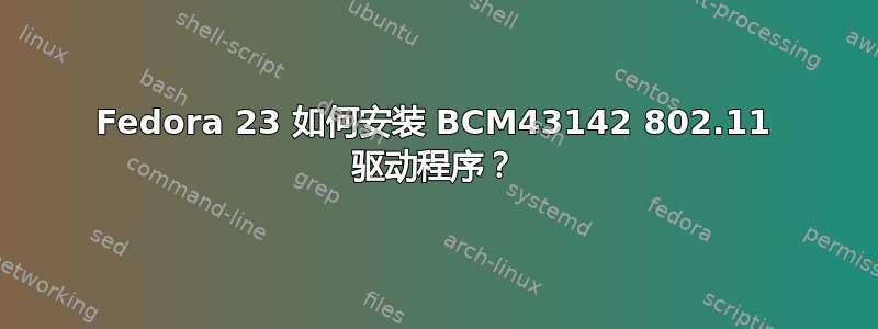 Fedora 23 如何安装 BCM43142 802.11 驱动程序？