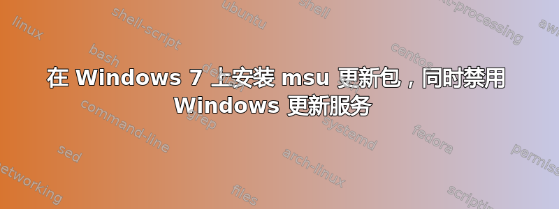 在 Windows 7 上安装 msu 更新包，同时禁用 Windows 更新服务 