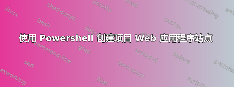 使用 Powershell 创建项目 Web 应用程序站点