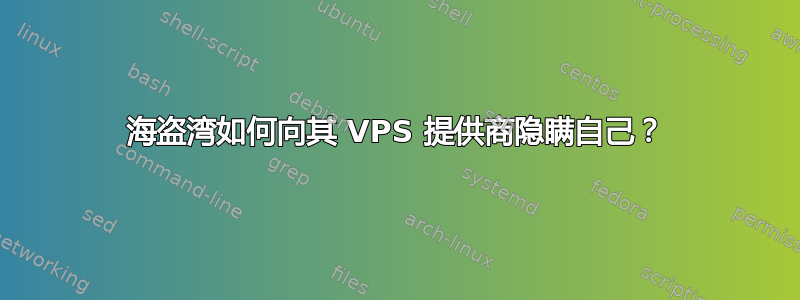 海盗湾如何向其 VPS 提供商隐瞒自己？