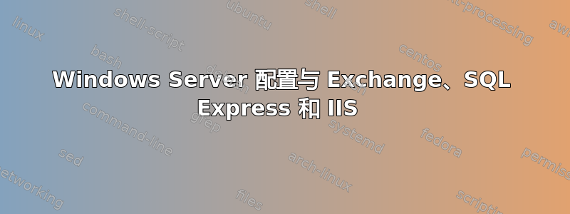 Windows Server 配置与 Exchange、SQL Express 和 IIS 