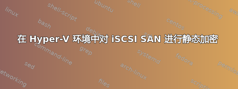 在 Hyper-V 环境中对 iSCSI SAN 进行静态加密