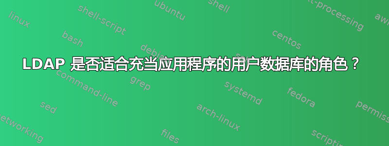 LDAP 是否适合充当应用程序的用户数据库的角色？