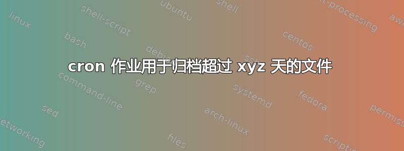 cron 作业用于归档超过 xyz 天的文件