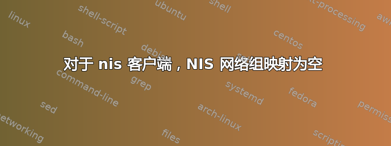 对于 nis 客户端，NIS 网络组映射为空