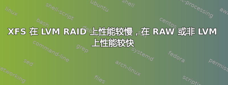 XFS 在 LVM RAID 上性能较慢，在 RAW 或非 LVM 上性能较快