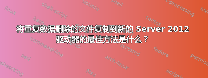 将重复数据删除的文件复制到新的 Server 2012 驱动器的最佳方法是什么？