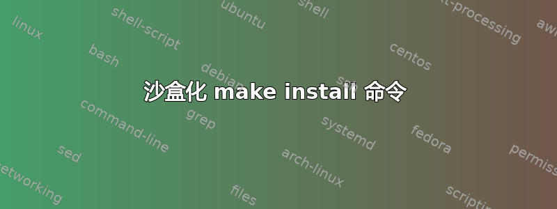 沙盒化 make install 命令