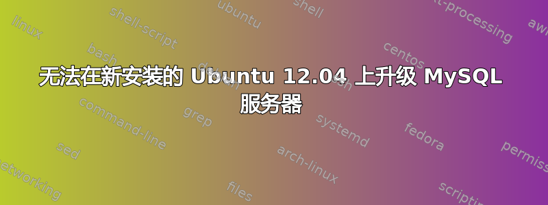 无法在新安装的 Ubuntu 12.04 上升级 MySQL 服务器