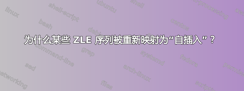 为什么某些 ZLE 序列被重新映射为“自插入”？