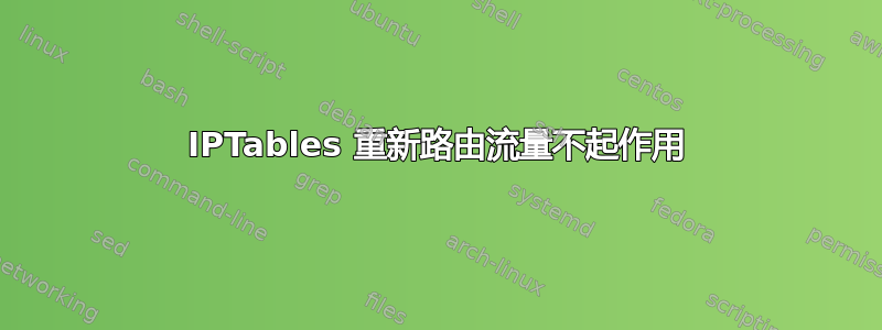 IPTables 重新路由流量不起作用