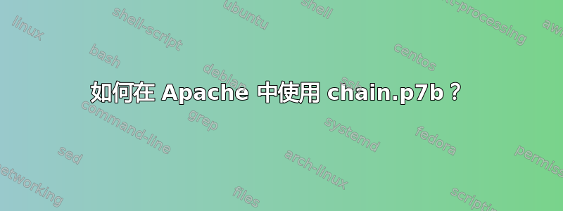 如何在 Apache 中使用 chain.p7b？