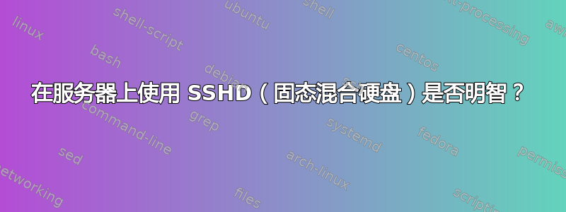 在服务器上使用 SSHD（固态混合硬盘）是否明智？