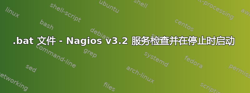 .bat 文件 - Nagios v3.2 服务检查并在停止时启动