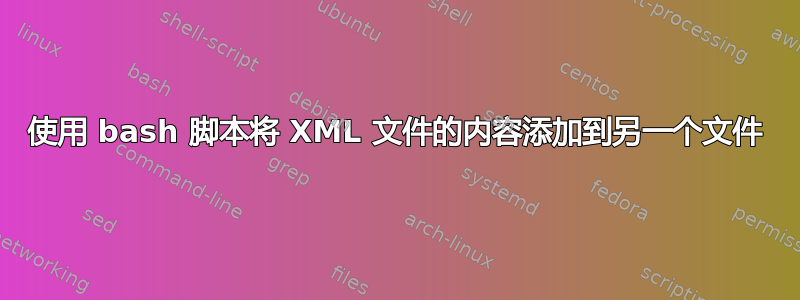 使用 bash 脚本将 XML 文件的内容添加到另一个文件