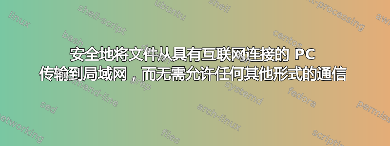 安全地将文件从具有互联网连接的 PC 传输到局域网，而无需允许任何其他形式的通信