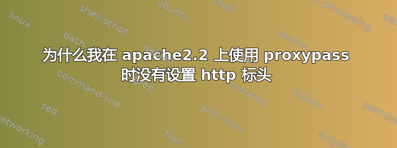 为什么我在 apache2.2 上使用 proxypass 时没有设置 http 标头