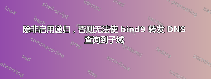 除非启用递归，否则无法使 bind9 转发 DNS 查询到子域