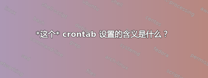 *这个* crontab 设置的含义是什么？