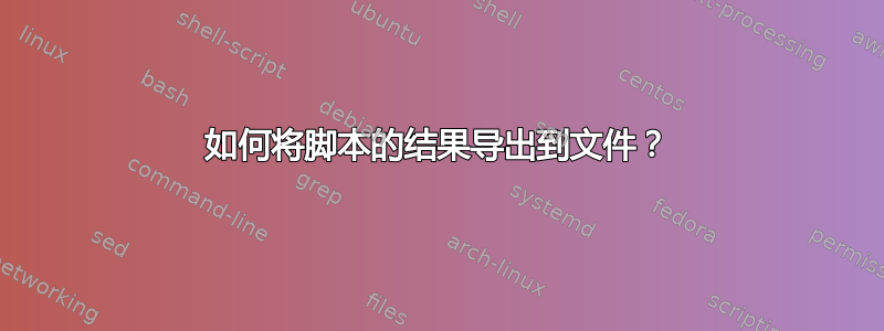 如何将脚本的结果导出到文件？