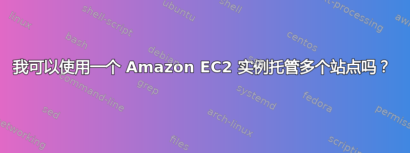 我可以使用一个 Amazon EC2 实例托管多个站点吗？