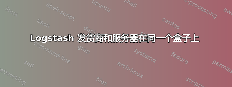 Logstash 发货商和服务器在同一个盒子上