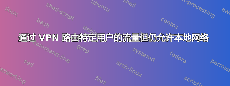 通过 VPN 路由特定用户的流量但仍允许本地网络