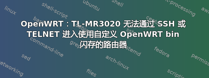 OpenWRT：TL-MR3020 无法通过 SSH 或 TELNET 进入使用自定义 OpenWRT bin 闪存的路由器