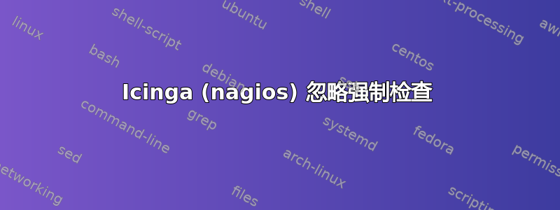 Icinga (nagios) 忽略强制检查