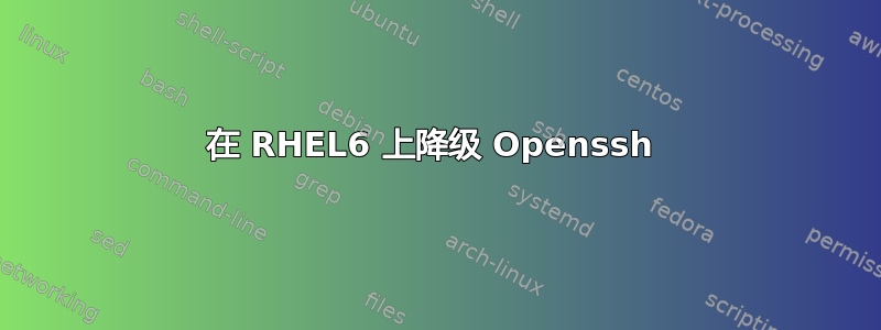 在 RHEL6 上降级 Openssh 