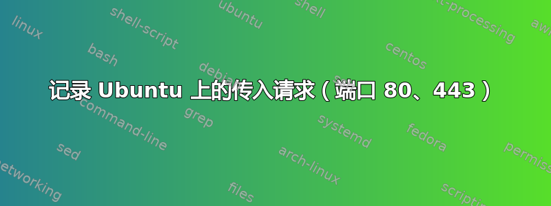 记录 Ubuntu 上的传入请求（端口 80、443）