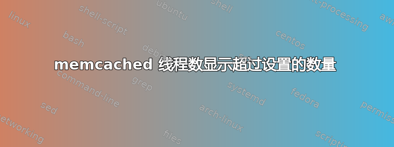 memcached 线程数显示超过设置的数量