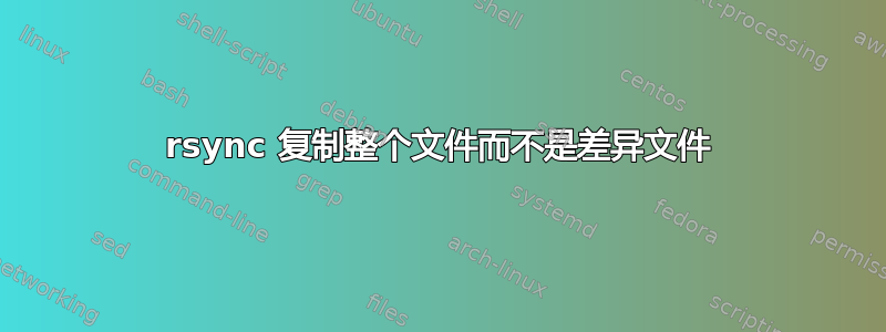 rsync 复制整个文件而不是差异文件