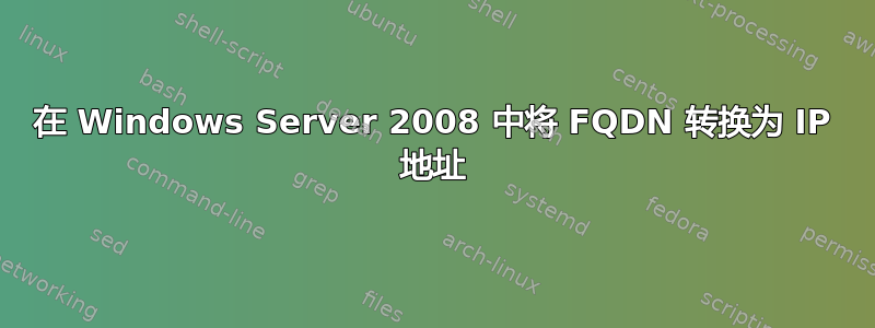 在 Windows Server 2008 中将 FQDN 转换为 IP 地址