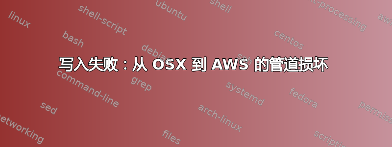 写入失败：从 OSX 到 AWS 的管道损坏