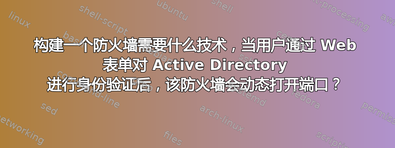 构建一个防火墙需要什么技术，当用户通过 Web 表单对 Active Directory 进行身份验证后，该防火墙会动态打开端口？