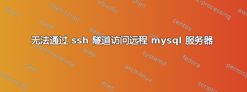 无法通过 ssh 隧道访问远程 mysql 服务器