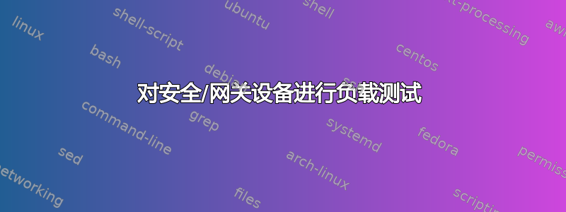 对安全/网关设备进行负载测试