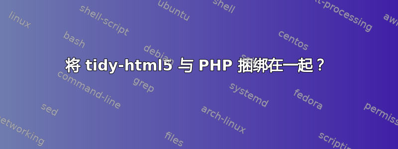 将 tidy-html5 与 PHP 捆绑在一起？