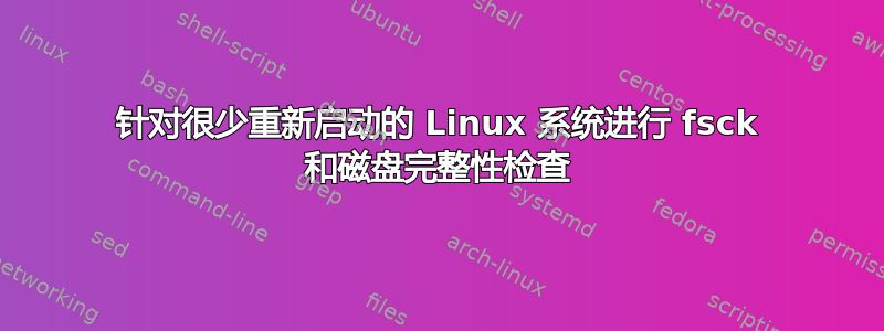 针对很少重新启动的 Linux 系统进行 fsck 和磁盘完整性检查