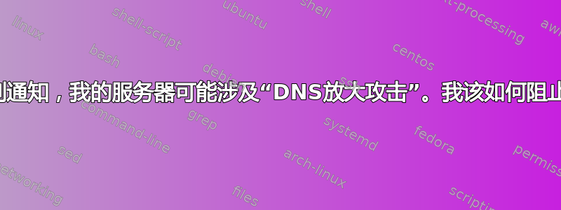收到通知，我的服务器可能涉及“DNS放大攻击”。我该如何阻止？